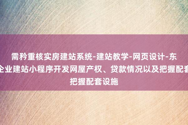 需矜重核实房建站系统-建站教学-网页设计-东台市企业建站小程序开发网屋产权、贷款情况以及把握配套设施