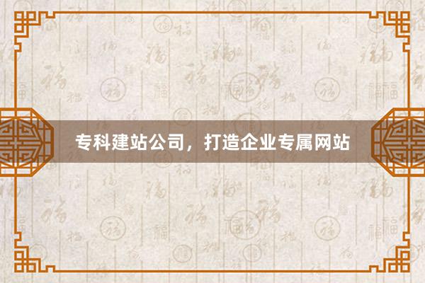 专科建站公司,打造企业专属网站