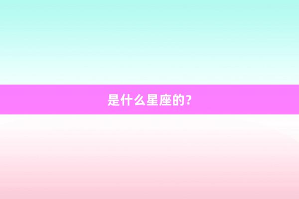 是什么星座的？