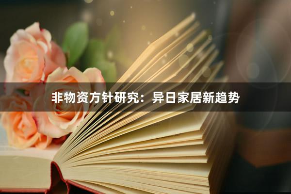 非物资方针研究：异日家居新趋势