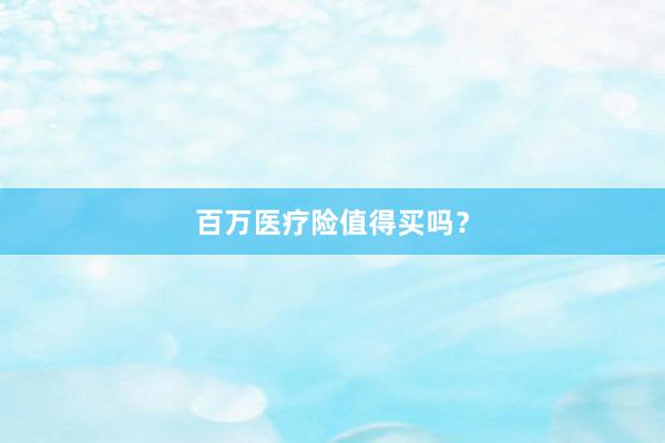 百万医疗险值得买吗？
